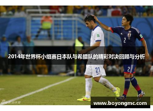 2014年世界杯小组赛日本队与希腊队的精彩对决回顾与分析