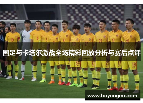 国足与卡塔尔激战全场精彩回放分析与赛后点评