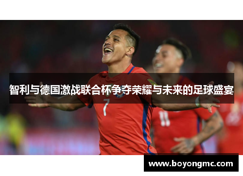智利与德国激战联合杯争夺荣耀与未来的足球盛宴