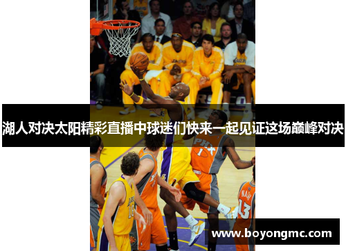 湖人对决太阳精彩直播中球迷们快来一起见证这场巅峰对决