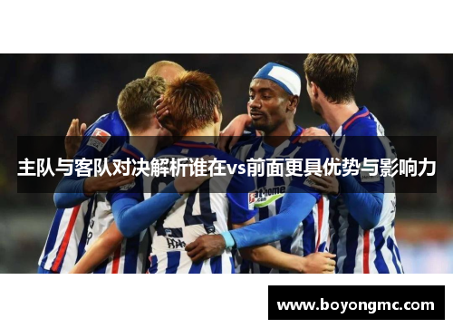 主队与客队对决解析谁在vs前面更具优势与影响力