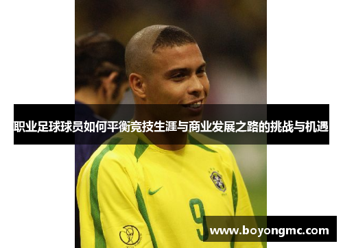 职业足球球员如何平衡竞技生涯与商业发展之路的挑战与机遇