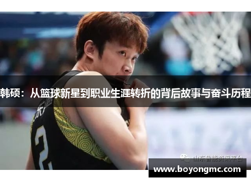 韩硕：从篮球新星到职业生涯转折的背后故事与奋斗历程