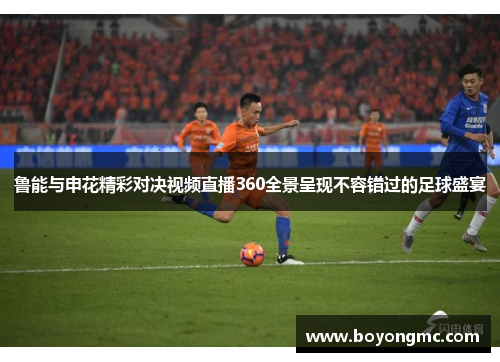 鲁能与申花精彩对决视频直播360全景呈现不容错过的足球盛宴