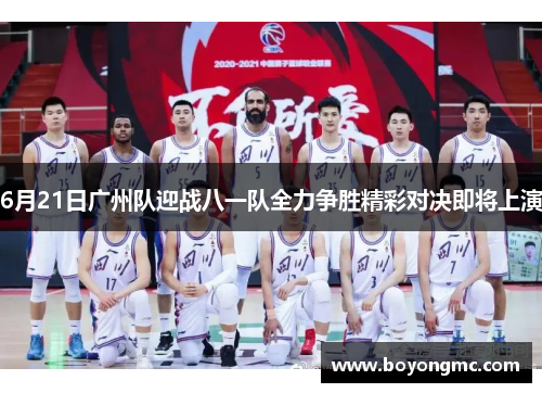 6月21日广州队迎战八一队全力争胜精彩对决即将上演