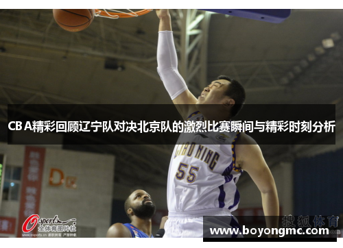 CBA精彩回顾辽宁队对决北京队的激烈比赛瞬间与精彩时刻分析