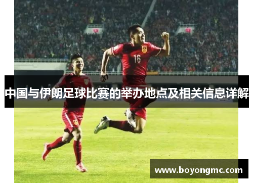 中国与伊朗足球比赛的举办地点及相关信息详解