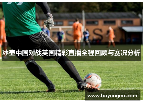 冰壶中国对战英国精彩直播全程回顾与赛况分析