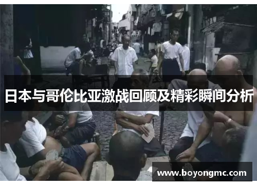 日本与哥伦比亚激战回顾及精彩瞬间分析