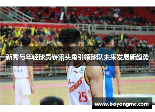 新秀与年轻球员崭露头角引领球队未来发展新趋势