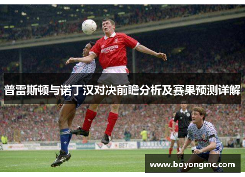 普雷斯顿与诺丁汉对决前瞻分析及赛果预测详解
