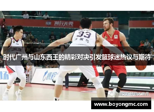 时代广州与山东西王的精彩对决引发篮球迷热议与期待