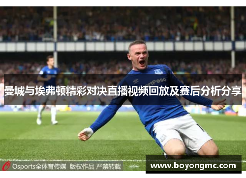 曼城与埃弗顿精彩对决直播视频回放及赛后分析分享