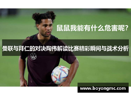 曼联与拜仁的对决陶伟解读比赛精彩瞬间与战术分析