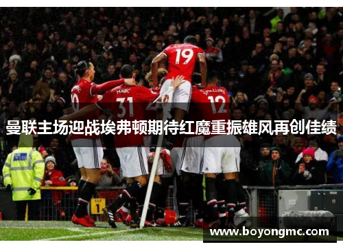 曼联主场迎战埃弗顿期待红魔重振雄风再创佳绩