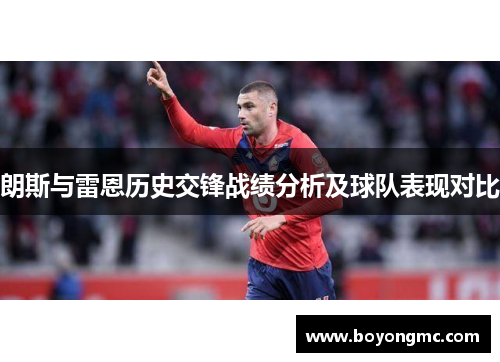 朗斯与雷恩历史交锋战绩分析及球队表现对比