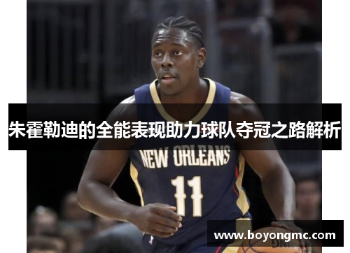 朱霍勒迪的全能表现助力球队夺冠之路解析