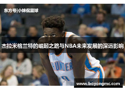 杰拉米格兰特的崛起之路与NBA未来发展的深远影响