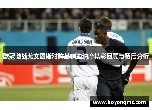 欧冠激战尤文图斯对阵基辅迪纳摩精彩回顾与赛后分析