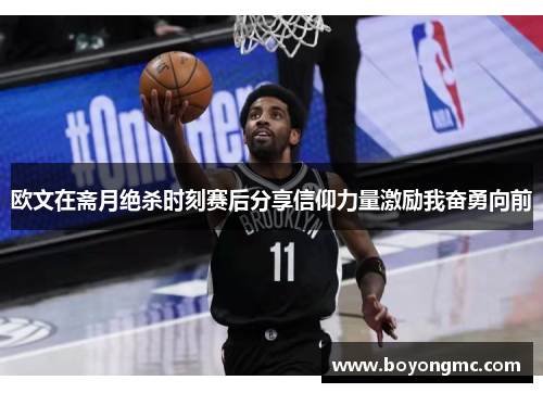 欧文在斋月绝杀时刻赛后分享信仰力量激励我奋勇向前