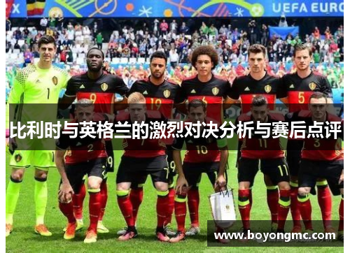 比利时与英格兰的激烈对决分析与赛后点评