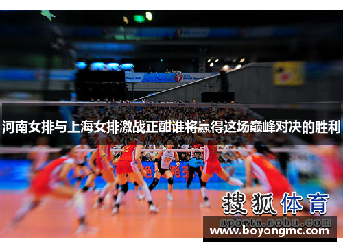 河南女排与上海女排激战正酣谁将赢得这场巅峰对决的胜利