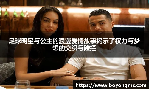 足球明星与公主的浪漫爱情故事揭示了权力与梦想的交织与碰撞